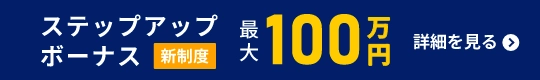 新制度 ステップアップボーナス！ 最大100万円！