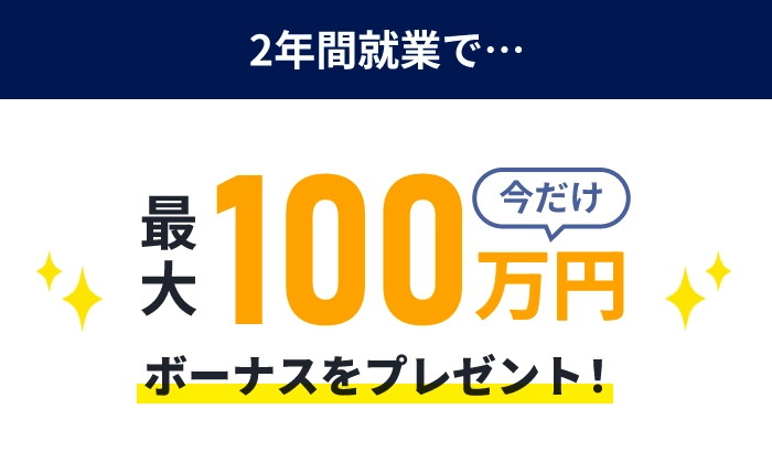 2年間就業で最大100万円ボーナスをプレゼント！