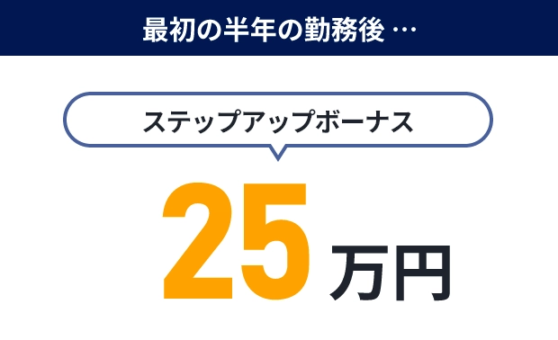 最初の半年の勤務後、ステップアップボーナスで25万円